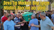 Deva Tıp Merkezi Bilgi İşlem Müdürü Alıcı'nın acı günü