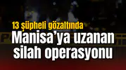 Manisa’ya uzanan silah operasyonu: 13 şüpheli gözaltında