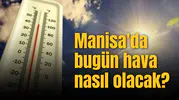 Manisa'da bugün hava nasıl olacak?