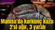 Manisa'da korkunç kaza: 2'si ağır, 3 yaralı