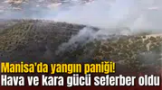 Manisa'da yangın paniği! Hava ve kara gücü seferber oldu