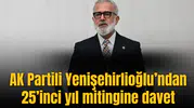 AK Partili Yenişehirlioğlu’ndan 25’inci yıl mitingine davet