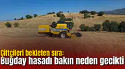 Çiftçileri bekleten sıra: Buğday hasadı bakın neden gecikti