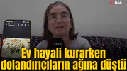 Ev hayali kururken dolandırıcıların ağına düştü
