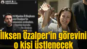 Bakın İlksen Özalper'in görevini vekaleten kim üstlenecek