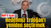 MHP'li Uçak: Hedefimiz Erdoğan'ı yeniden seçtirmek