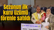 Sezonun ilk kuru üzümü törenle satıldı