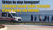 3 kardeşin cesedi sahile vurmuştu: 4'üncü kardeş sağ bulundu