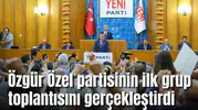 Özgür Özel partisinin ilk grup toplantısını gerçekleştirdi
