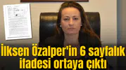 İlksen Özalper'in 6 sayfalık ifadesi ortaya çıktı
