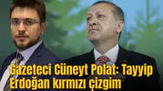 Gazeteci Cüneyt Polat: Tayyip Erdoğan kırmızı çizgim