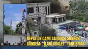 NEPAL’DE CAMİ SALDIRISI SONRASI GÜNDEM: “İLAHİ ADALET” TARTIŞMASI