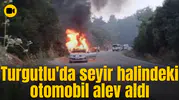 Turgutlu'da seyir halindeki otomobil alev aldı