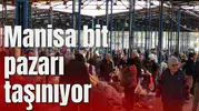 Manisa bit pazarı taşınıyor
