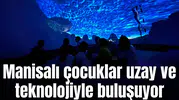 Manisalı çocuklar uzay ve teknolojiyle buluşuyor