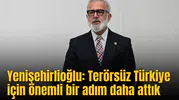 Yenişehirlioğlu: Terörsüz Türkiye için önemli bir adım daha attık