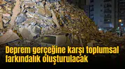 Deprem gerçeğine karşı toplumsal farkındalık oluşturulacak
