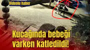 Kucağında bebeği varken katledildi!
