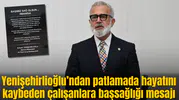 Yenişehirlioğlu’ndan patlamada hayatını kaybeden çalışanlara başsağlığı mesajı