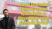 Manisa Gazeteciler Cemiyeti Başkanı Aydın Manisa iş dünyasındaki seçim gündemini ele aldı