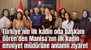 Türkiye’nin ilk kadın oda başkanı Gören’den Manisa’nın ilk kadın emniyet müdürüne anlamlı ziyaret
