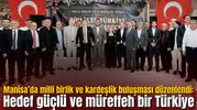 Manisa’da milli birlik ve kardeşlik buluşması düzenlendi: Hedef güçlü ve müreffeh bir Türkiye