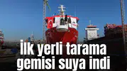 İlk yerli tarama gemisi suya indi