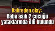 Kahreden olay: Baba asılı 2 çocuğu yataklarında ölü bulundu