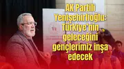 AK Partili Yenişehirlioğlu: Türkiye’nin geleceğini gençlerimiz inşa edecek