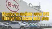 Manisa’yı mağdur eden BYD Türkiye’nin başını bela oldu