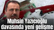 Muhsin Yazıcıoğlu soruşturmasında yeni gelişme