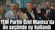 YENİ Parti Genel Başkanı Özgür Özel Manisa’da ön seçimde oy kullandı