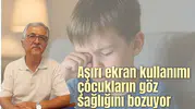 Aşırı ekran kullanımı çocukların göz sağlığını bozuyor