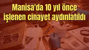Manisa'da 10 yıl önce işlenen cinayet aydınlatıldı