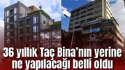 36 yıllık Taç Bina’nın yerine ne yapılacağı belli oldu