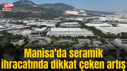 Manisa'da seramik ihracatında dikkat çeken artış