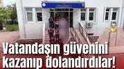 Vatandaşın güvenini kazanıp dolandırdılar!