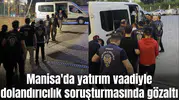 Manisa'da yatırım vaadiyle dolandırıcılık soruşturmasında gözaltı