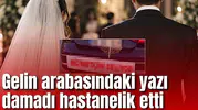 Gelin arabasındaki yazı damadı hastanelik etti