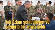 Vali Özkan şehit aileleri ve gazilerle bir araya geldi