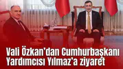 Vali Özkan’dan Cumhurbaşkanı Yardımcısı Yılmaz’a ziyaret