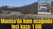 Manisa'da kum ocağında feci kaza: 1 ölü