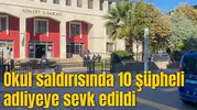 Okul saldırısında 10 şüpheli adliyeye sevk edildi