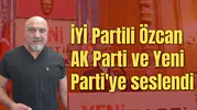 İYİ Partili Özcan AK Parti ve Yeni Parti'ye seslendi