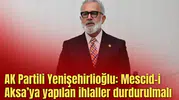 AK Partili Yenişehirlioğlu: Mescid-i Aksa’ya ihlaller durdurulmalı