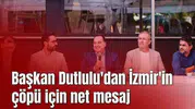 Başkan Dutlulu'dan İzmir'in çöpü için net mesaj