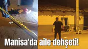 Manisa'da aile dehşeti!
