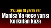 Manisa'da gece yarısı korkutan kaza: 2'si ağır 18 yaralı var
