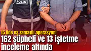 15 ilde eş zamanlı operasyon! 162 şüpheli ve 13 işletme inceleme altında