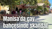 Manisa'da çay bahçesinde skandal!